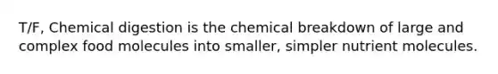 T/F, Chemical digestion is the chemical breakdown of large and complex food molecules into smaller, simpler nutrient molecules.