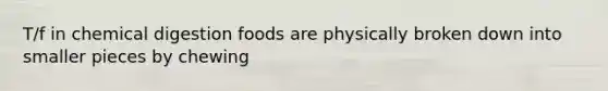 T/f in chemical digestion foods are physically broken down into smaller pieces by chewing