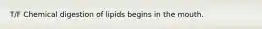 T/F Chemical digestion of lipids begins in the mouth.