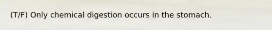 (T/F) Only chemical digestion occurs in the stomach.