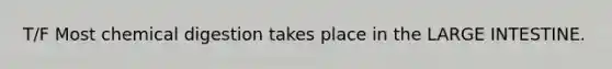 T/F Most chemical digestion takes place in the LARGE INTESTINE.