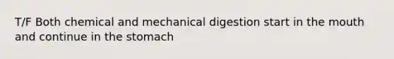 T/F Both chemical and mechanical digestion start in the mouth and continue in the stomach