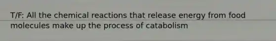 T/F: All the chemical reactions that release energy from food molecules make up the process of catabolism