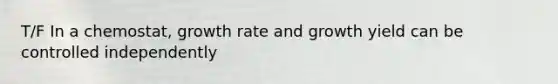 T/F In a chemostat, growth rate and growth yield can be controlled independently