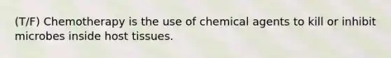 (T/F) Chemotherapy is the use of chemical agents to kill or inhibit microbes inside host tissues.