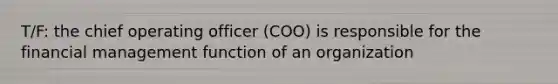 T/F: the chief operating officer (COO) is responsible for the financial management function of an organization