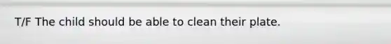 T/F The child should be able to clean their plate.