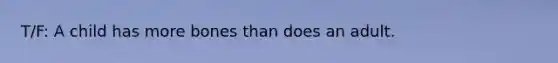 T/F: A child has more bones than does an adult.