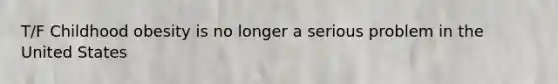 T/F Childhood obesity is no longer a serious problem in the United States