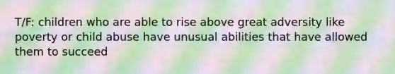 T/F: children who are able to rise above great adversity like poverty or child abuse have unusual abilities that have allowed them to succeed