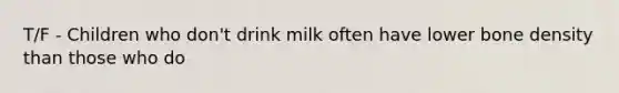 T/F - Children who don't drink milk often have lower bone density than those who do