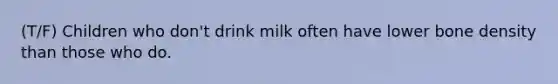 (T/F) Children who don't drink milk often have lower bone density than those who do.