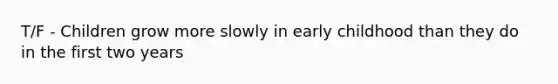 T/F - Children grow more slowly in early childhood than they do in the first two years