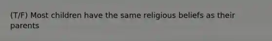 (T/F) Most children have the same religious beliefs as their parents