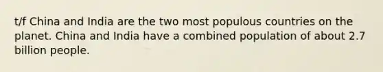 t/f China and India are the two most populous countries on the planet. China and India have a combined population of about 2.7 billion people.