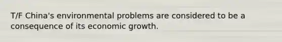 T/F China's environmental problems are considered to be a consequence of its economic growth.