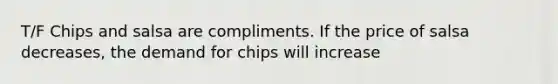 T/F Chips and salsa are compliments. If the price of salsa decreases, the demand for chips will increase