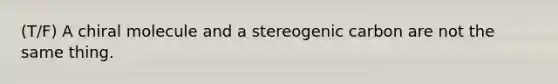 (T/F) A chiral molecule and a stereogenic carbon are not the same thing.