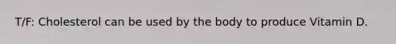 T/F: Cholesterol can be used by the body to produce Vitamin D.