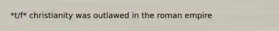 *t/f* christianity was outlawed in the roman empire