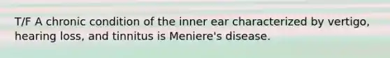 T/F A chronic condition of the inner ear characterized by vertigo, hearing loss, and tinnitus is Meniere's disease.