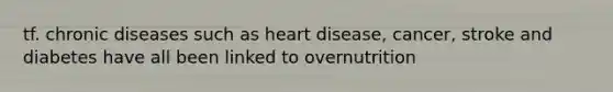 tf. chronic diseases such as heart disease, cancer, stroke and diabetes have all been linked to overnutrition