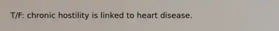 T/F: chronic hostility is linked to heart disease.