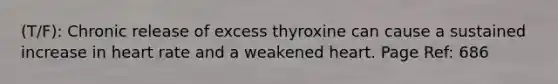 (T/F): Chronic release of excess thyroxine can cause a sustained increase in heart rate and a weakened heart. Page Ref: 686