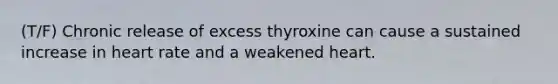 (T/F) Chronic release of excess thyroxine can cause a sustained increase in heart rate and a weakened heart.