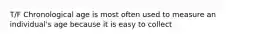 T/F Chronological age is most often used to measure an individual's age because it is easy to collect