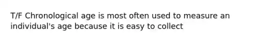 T/F Chronological age is most often used to measure an individual's age because it is easy to collect