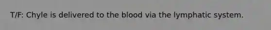 T/F: Chyle is delivered to the blood via the lymphatic system.