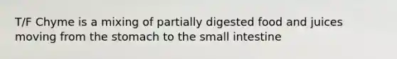 T/F Chyme is a mixing of partially digested food and juices moving from the stomach to the small intestine