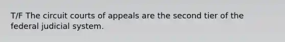 T/F The circuit courts of appeals are the second tier of the federal judicial system.
