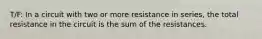 T/F: In a circuit with two or more resistance in series, the total resistance in the circuit is the sum of the resistances.