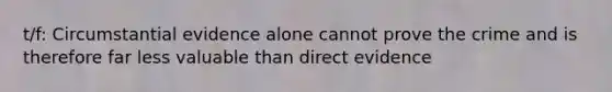 t/f: Circumstantial evidence alone cannot prove the crime and is therefore far less valuable than direct evidence