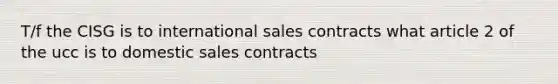 T/f the CISG is to international sales contracts what article 2 of the ucc is to domestic sales contracts