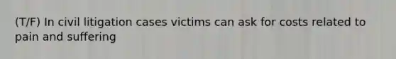 (T/F) In civil litigation cases victims can ask for costs related to pain and suffering