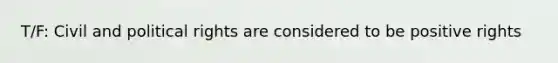 T/F: Civil and political rights are considered to be positive rights