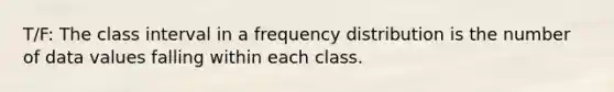 T/F: The class interval in a <a href='https://www.questionai.com/knowledge/kBageYpRHz-frequency-distribution' class='anchor-knowledge'>frequency distribution</a> is the number of data values falling within each class.