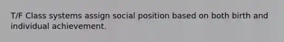 T/F Class systems assign social position based on both birth and individual achievement.