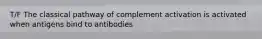 T/F The classical pathway of complement activation is activated when antigens bind to antibodies