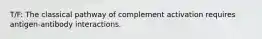 T/F: The classical pathway of complement activation requires antigen-antibody interactions.