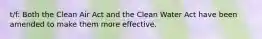 t/f: Both the Clean Air Act and the Clean Water Act have been amended to make them more effective.