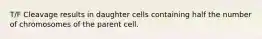 T/F Cleavage results in daughter cells containing half the number of chromosomes of the parent cell.