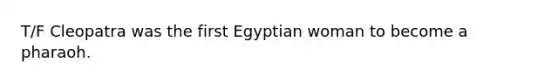 T/F Cleopatra was the first Egyptian woman to become a pharaoh.