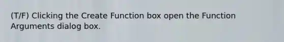 (T/F) Clicking the Create Function box open the Function Arguments dialog box.