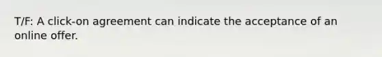 T/F: A click-on agreement can indicate the acceptance of an online offer.