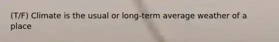 (T/F) Climate is the usual or long-term average weather of a place