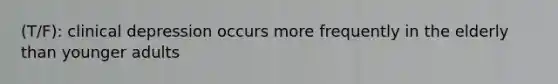 (T/F): clinical depression occurs more frequently in the elderly than younger adults